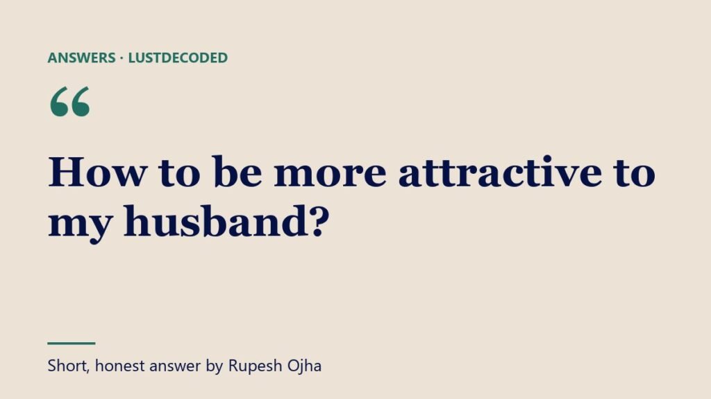 How to be more attractive to my husband? How to be more attractive to my husband?
