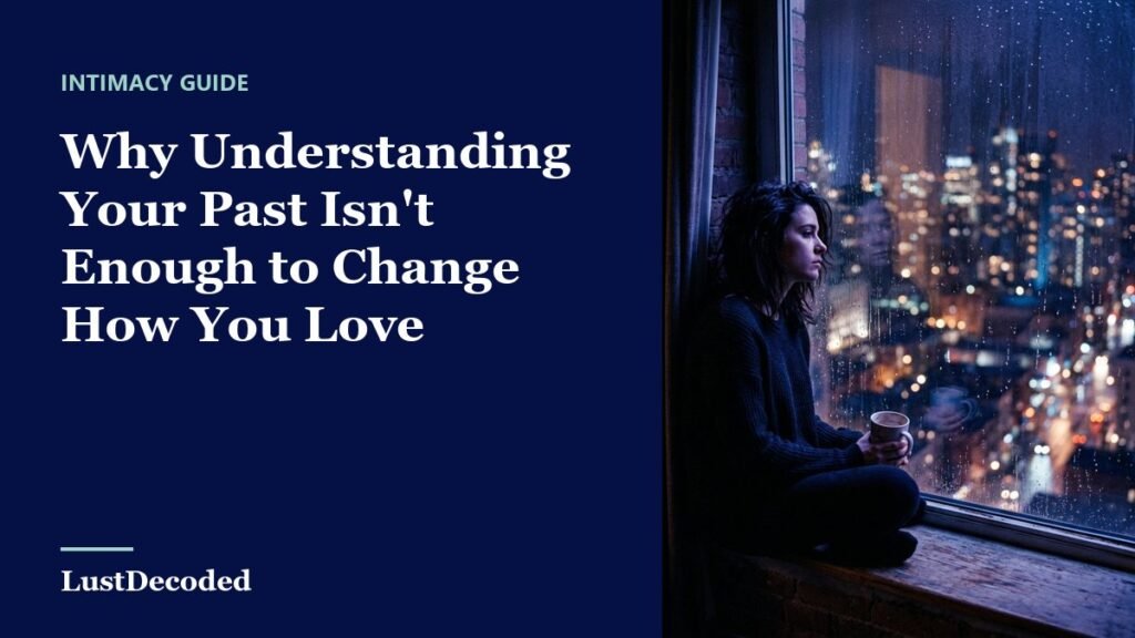 Why Understanding Your Past Isn't Enough to Change How You Love